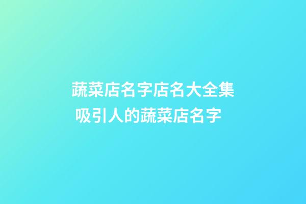 蔬菜店名字店名大全集 吸引人的蔬菜店名字